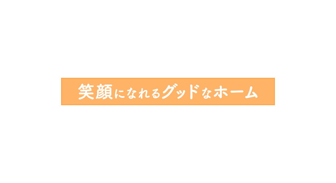 笑顔になれるグッドなホーム