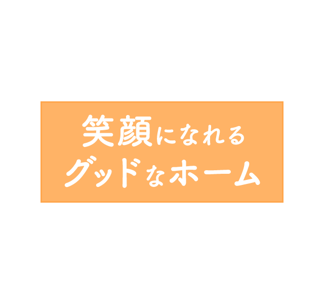 笑顔になれるグッドなホーム